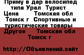 Приму в дар велосипед типа Урал, Турист › Цена ­ 1 - Томская обл., Томск г. Спортивные и туристические товары » Другое   . Томская обл.,Томск г.